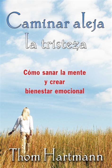 Caminar aleja la tristeza Cómo sanar la mente y crear bienestar emocional Spanish Edition